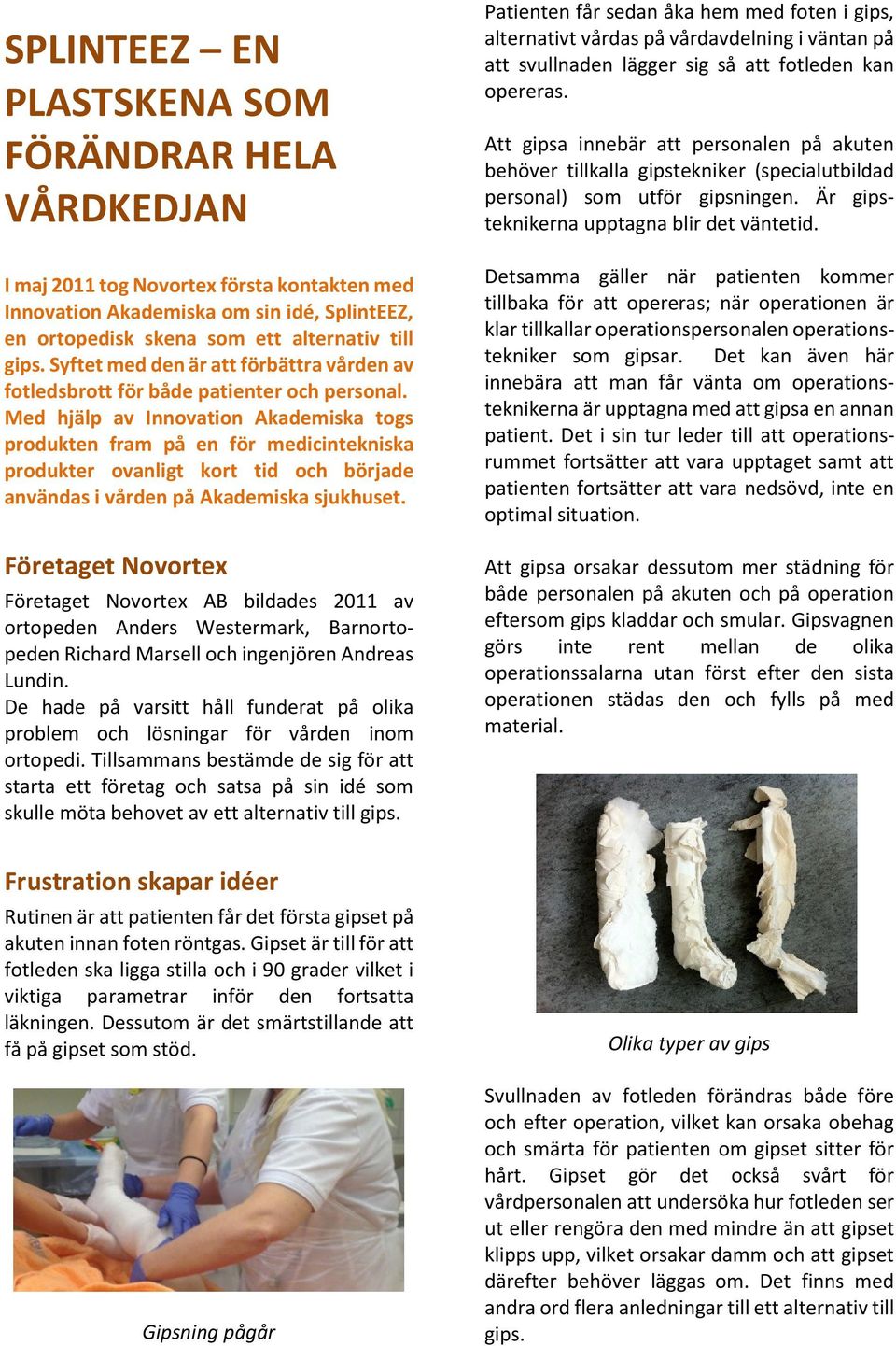 Med hjälp av Innovation Akademiska togs produkten fram på en för medicintekniska produkter ovanligt kort tid och började användas i vården på Akademiska sjukhuset.