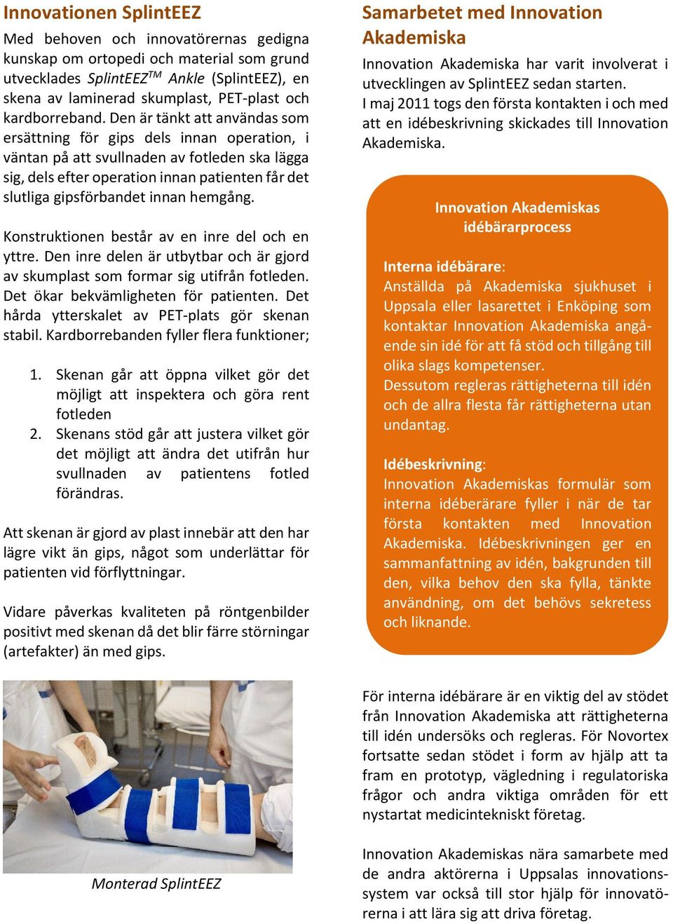 Den är tänkt att användas som ersättning för gips dels innan operation, i väntan på att svullnaden av fotleden ska lägga sig, dels efter operation innan patienten får det slutliga gipsförbandet innan