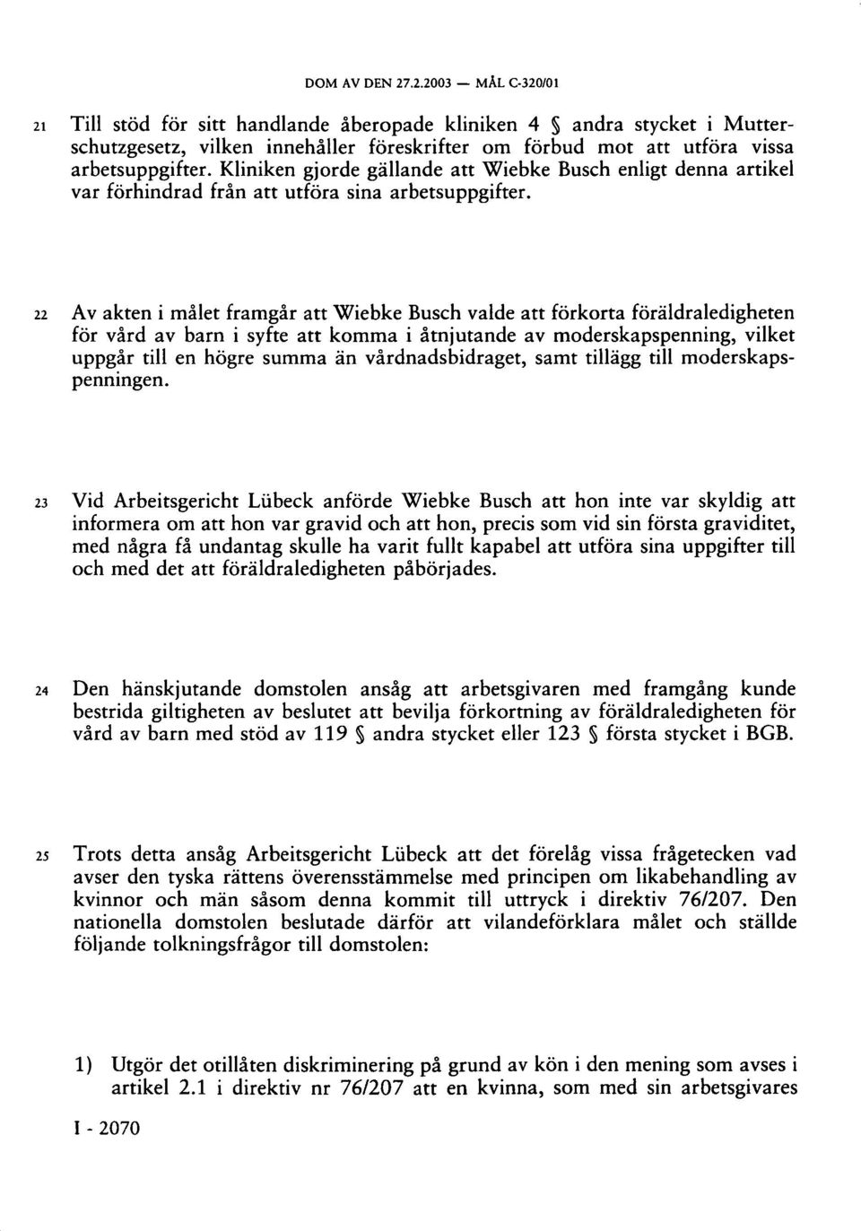 22 Av akten i målet framgår att Wiebke Busch valde att förkorta föräldraledigheten för vård av barn i syfte att komma i åtnjutande av moderskapspenning, vilket uppgår till en högre summa än