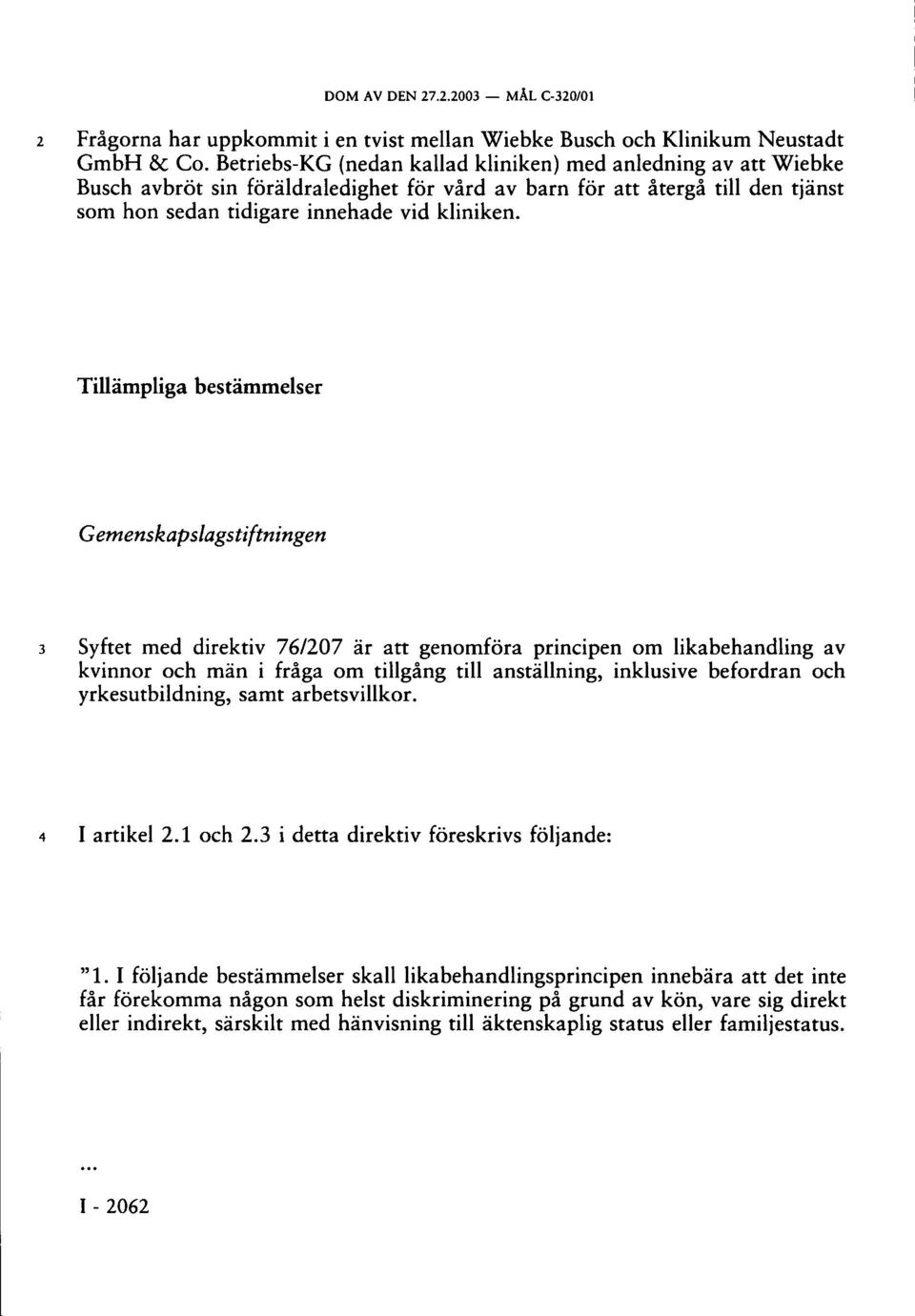 Tillämpliga bestämmelser Gemenskapslagstiftningen 3 Syftet med direktiv 76/207 är att genomföra principen om likabehandling av kvinnor och män i fråga om tillgång till anställning, inklusive