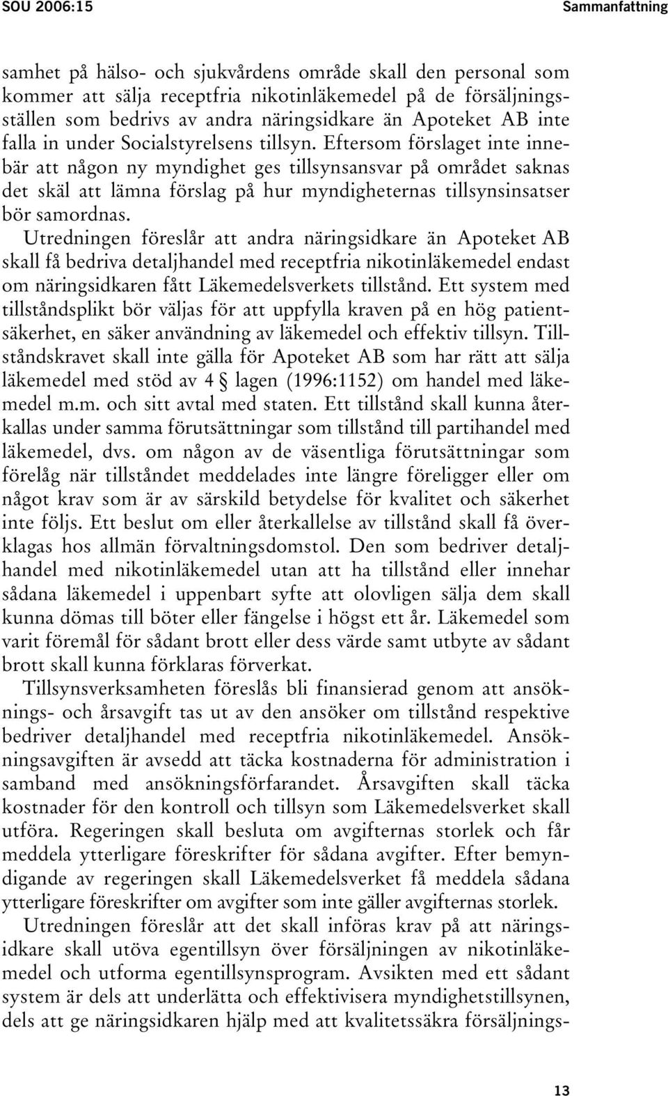 Eftersom förslaget inte innebär att någon ny myndighet ges tillsynsansvar på området saknas det skäl att lämna förslag på hur myndigheternas tillsynsinsatser bör samordnas.