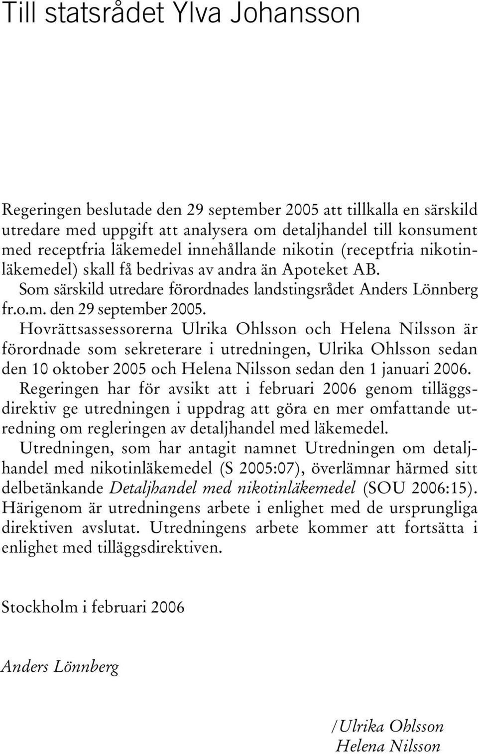 Hovrättsassessorerna Ulrika Ohlsson och Helena Nilsson är förordnade som sekreterare i utredningen, Ulrika Ohlsson sedan den 10 oktober 2005 och Helena Nilsson sedan den 1 januari 2006.