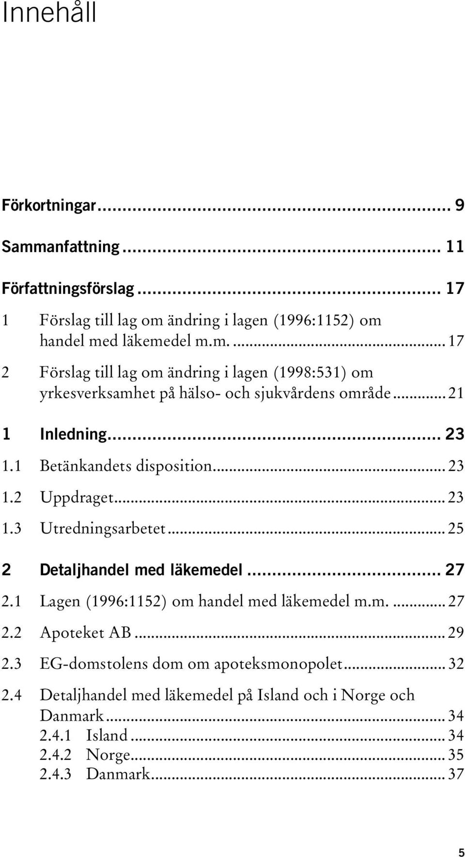 1 Lagen (1996:1152) om handel med läkemedel m.m.... 27 2.2 Apoteket AB... 29 2.3 EG-domstolens dom om apoteksmonopolet... 32 2.