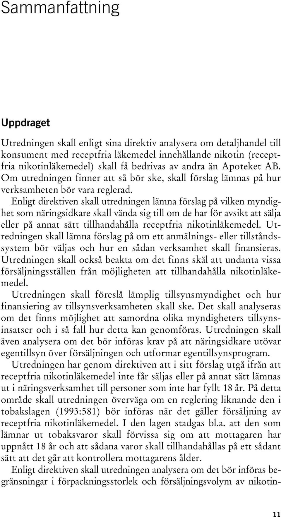 Enligt direktiven skall utredningen lämna förslag på vilken myndighet som näringsidkare skall vända sig till om de har för avsikt att sälja eller på annat sätt tillhandahålla receptfria