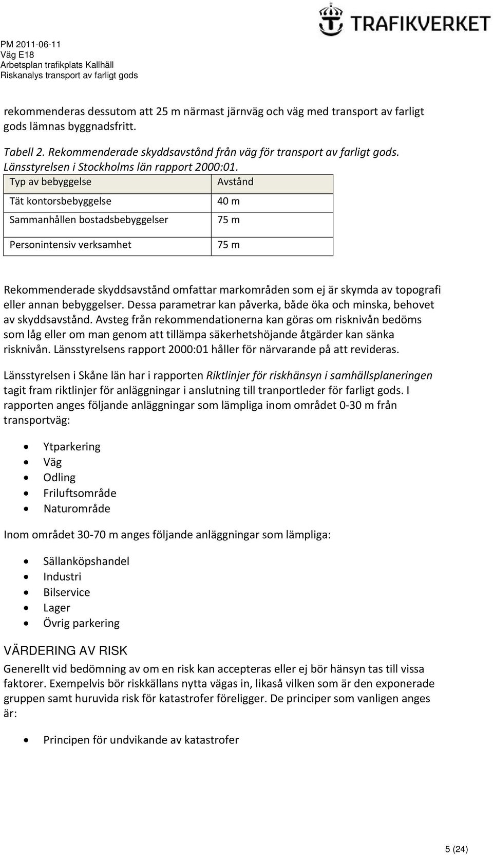 Typ av bebyggelse Avstånd Tät kontorsbebyggelse Sammanhållen bostadsbebyggelser 40 m 75 m Personintensiv verksamhet 75 m Rekommenderade skyddsavstånd omfattar markområden som ej är skymda av