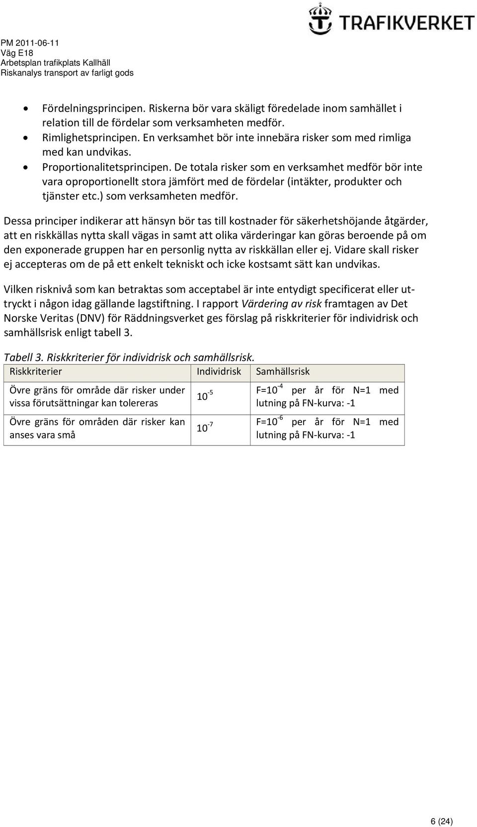 De totala risker som en verksamhet medför bör inte vara oproportionellt stora jämfört med de fördelar (intäkter, produkter och tjänster etc.) som verksamheten medför.
