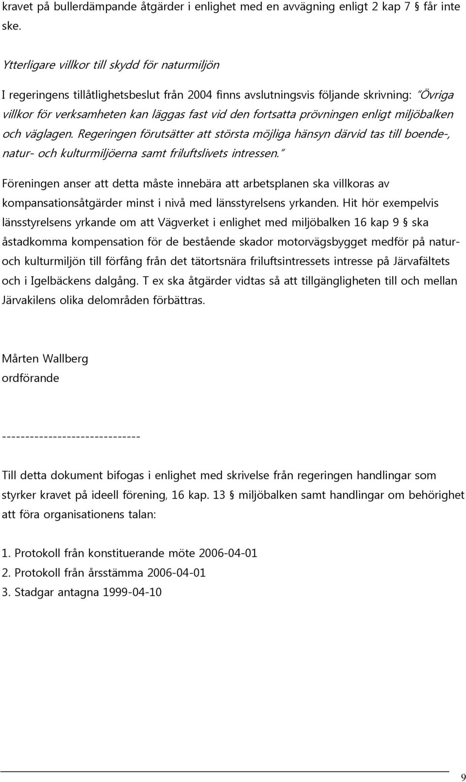 prövningen enligt miljöbalken och väglagen. Regeringen förutsätter att största möjliga hänsyn därvid tas till boende-, natur- och kulturmiljöerna samt friluftslivets intressen.