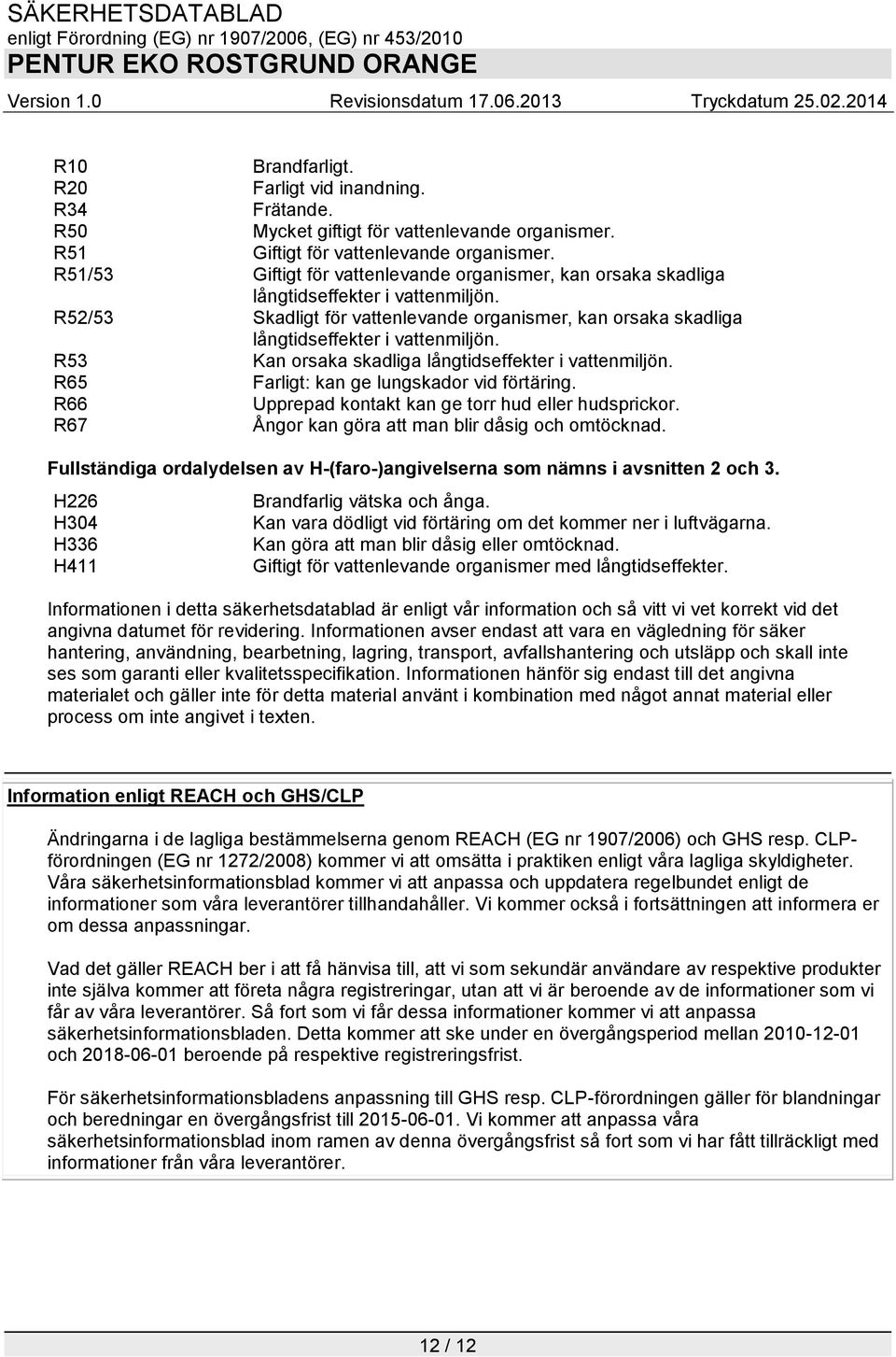 R53 Kan orsaka skadliga långtidseffekter i vattenmiljön. R65 Farligt: kan ge lungskador vid förtäring. R66 Upprepad kontakt kan ge torr hud eller hudsprickor.