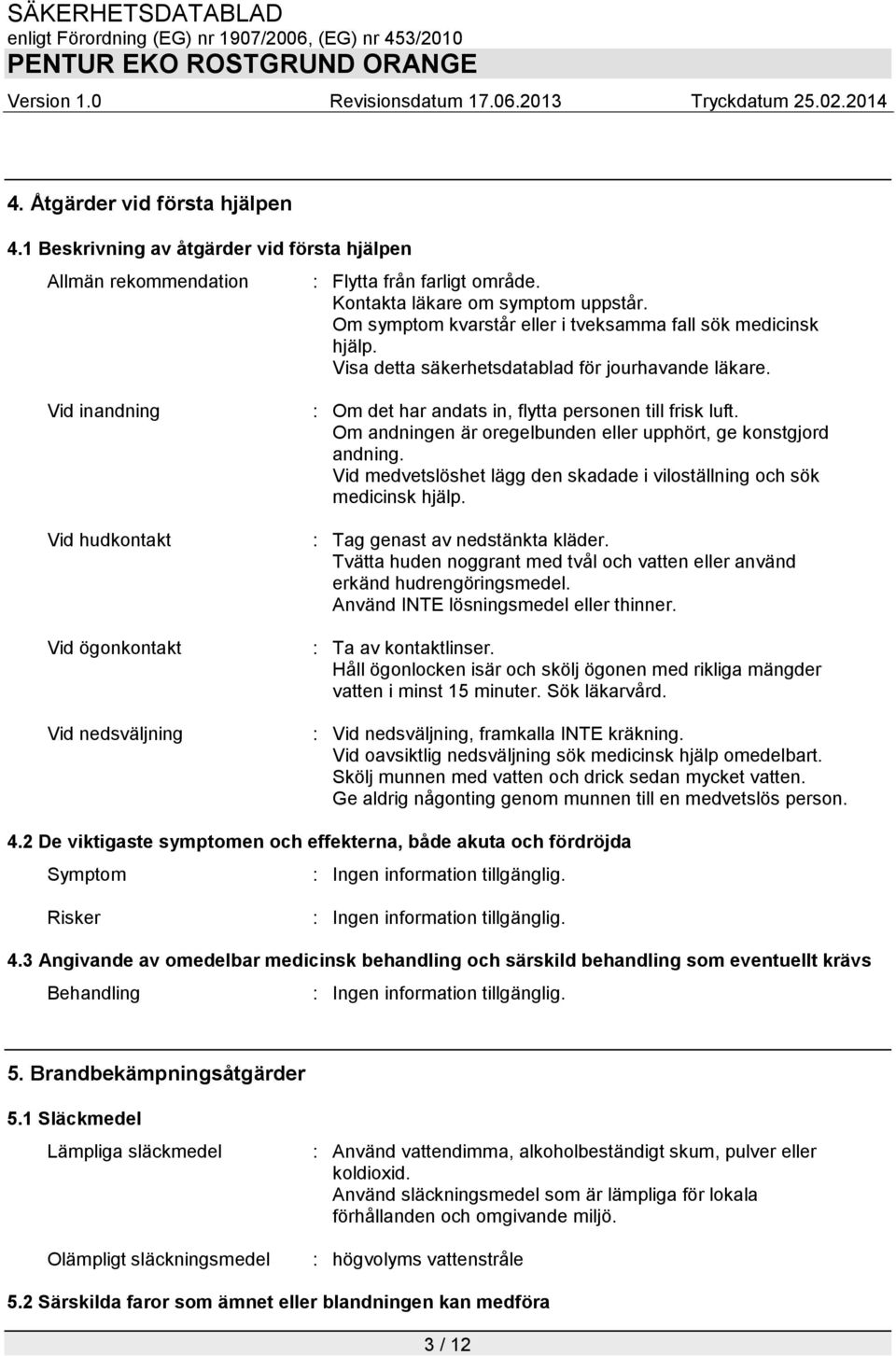 Vid inandning Vid hudkontakt Vid ögonkontakt Vid nedsväljning : Om det har andats in, flytta personen till frisk luft. Om andningen är oregelbunden eller upphört, ge konstgjord andning.