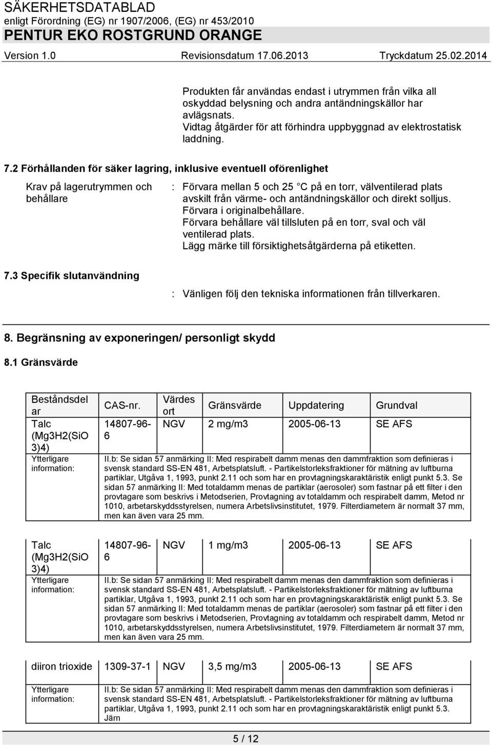 antändningskällor och direkt solljus. Förvara i originalbehållare. Förvara behållare väl tillsluten på en torr, sval och väl ventilerad plats. Lägg märke till försiktighetsåtgärderna på etiketten. 7.