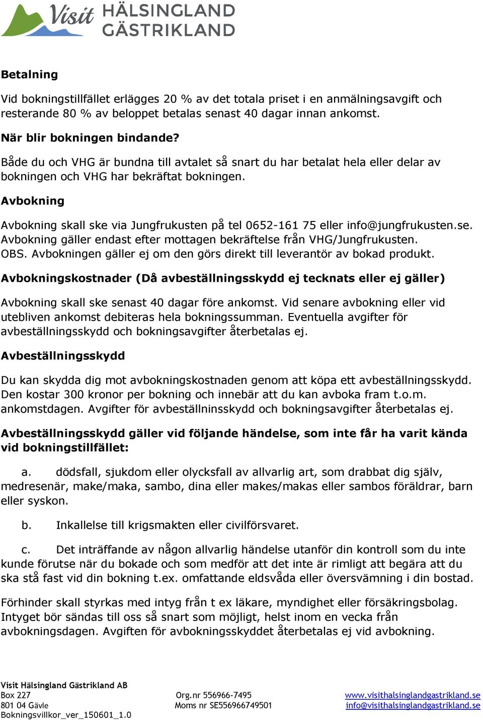 Avbokning Avbokning skall ske via Jungfrukusten på tel 0652-161 75 eller info@jungfrukusten.se. Avbokning gäller endast efter mottagen bekräftelse från VHG/Jungfrukusten. OBS.
