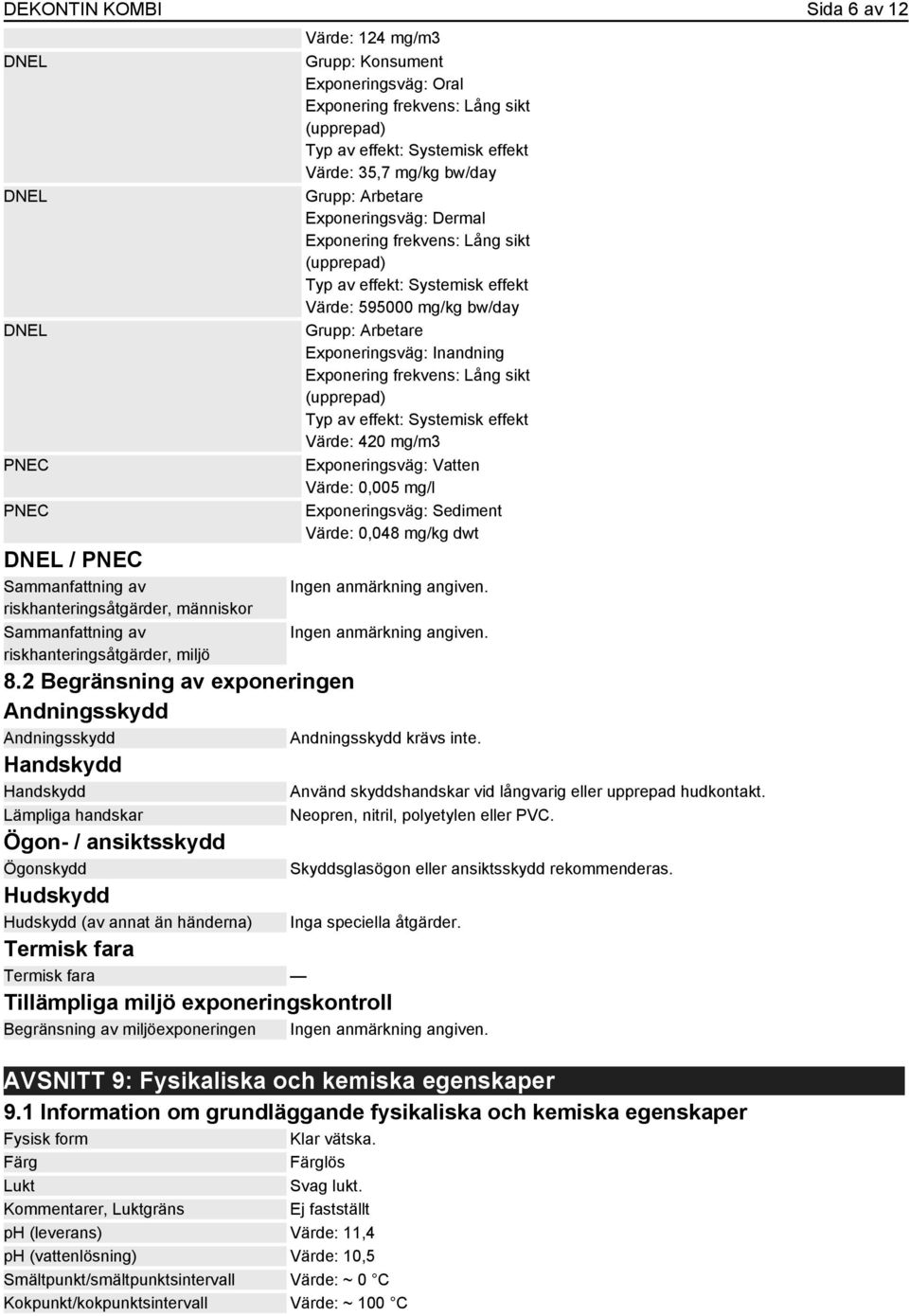 Exponeringsväg: Oral Värde: 35,7 mg/kg bw/day Grupp: Arbetare Exponeringsväg: Dermal Värde: 595000 mg/kg bw/day Grupp: Arbetare Värde: 420 mg/m3 Exponeringsväg: Vatten Värde: 0,005 mg/l
