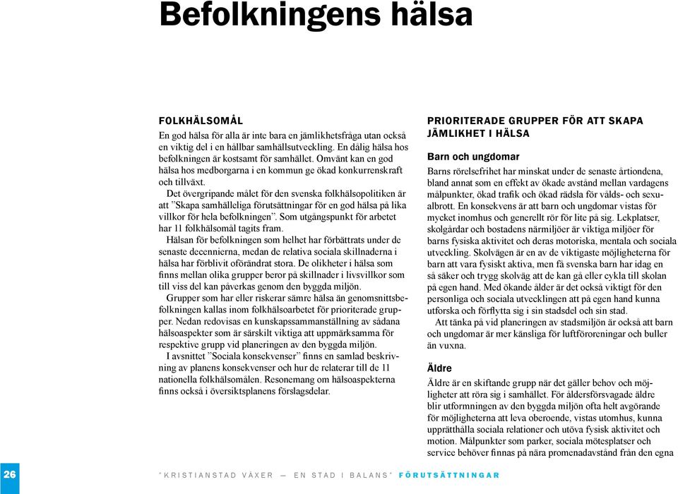 Det övergripande målet för den svenska folkhälsopolitiken är att Skapa samhälleliga förutsättningar för en god hälsa på lika villkor för hela befolkningen.