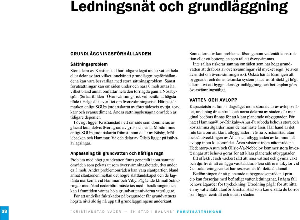 Sämst förutsättningar kan områden under och nära 0 möh antas ha, vilket bland annat omfattar hela den torrlagda gamla Nosabysjön.