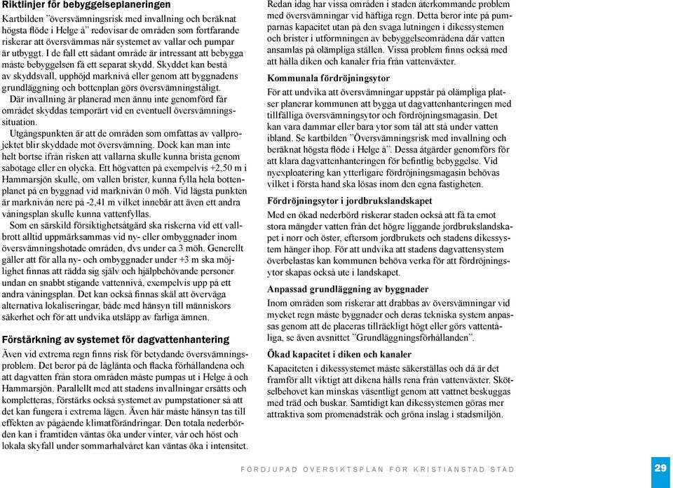 Skyddet kan bestå av skyddsvall, upphöjd marknivå eller genom att byggnadens grundläggning och bottenplan görs översvämningståligt.