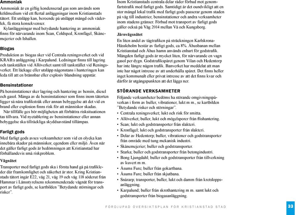 Kylanläggningar med betydande hantering av ammoniak finns för närvarande inom Scan, Coldsped, Kronfågel, Skånemejerier och Ishallen.