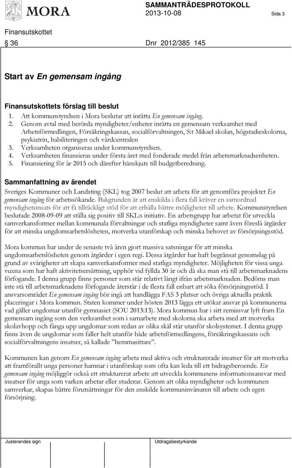 Genom avtal med berörda myndigheter/enheter inrätta en gemensam verksamhet med Arbetsförmedlingen, Försäkringskassan, socialförvaltningen, S:t Mikael skolan, högstadieskolorna, psykiatrin,