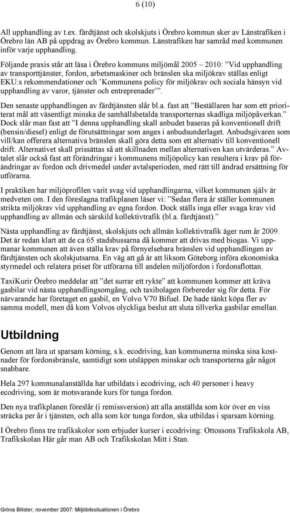 Följande praxis står att läsa i Örebro kommuns miljömål 2005 2010: Vid upphandling av transporttjänster, fordon, arbetsmaskiner och bränslen ska miljökrav ställas enligt EKU:s rekommendationer och