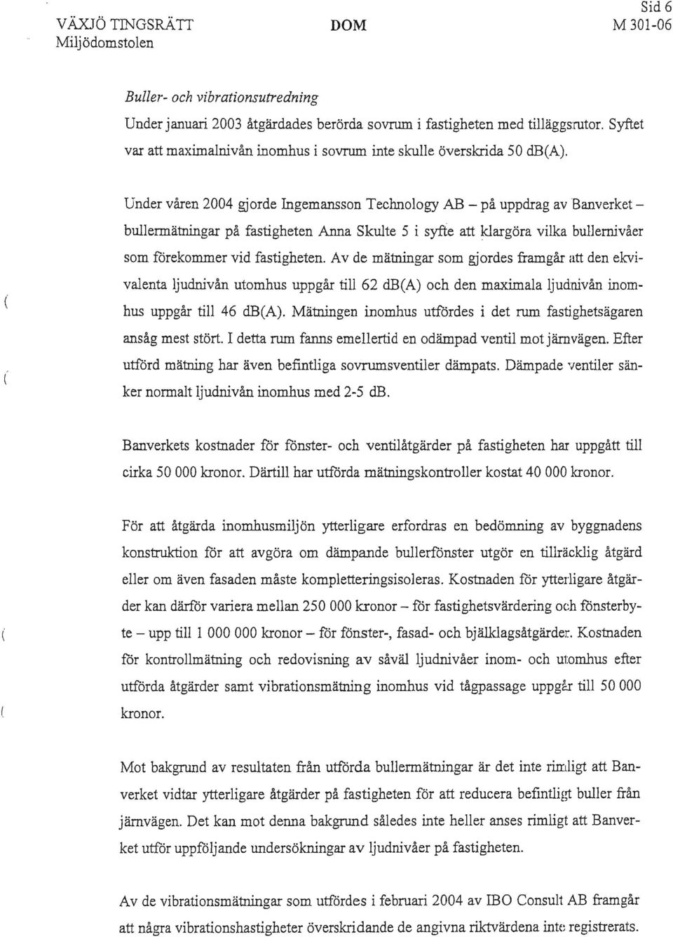 Under våren 2004 gjorde Ingemansson Technology AB - på uppdrag av Banverket ( ( bullermätningar på fastigheten Anna Skulte 5 i syfte att klargöra vilka bullernivåer som förekommer vid fastigheten.
