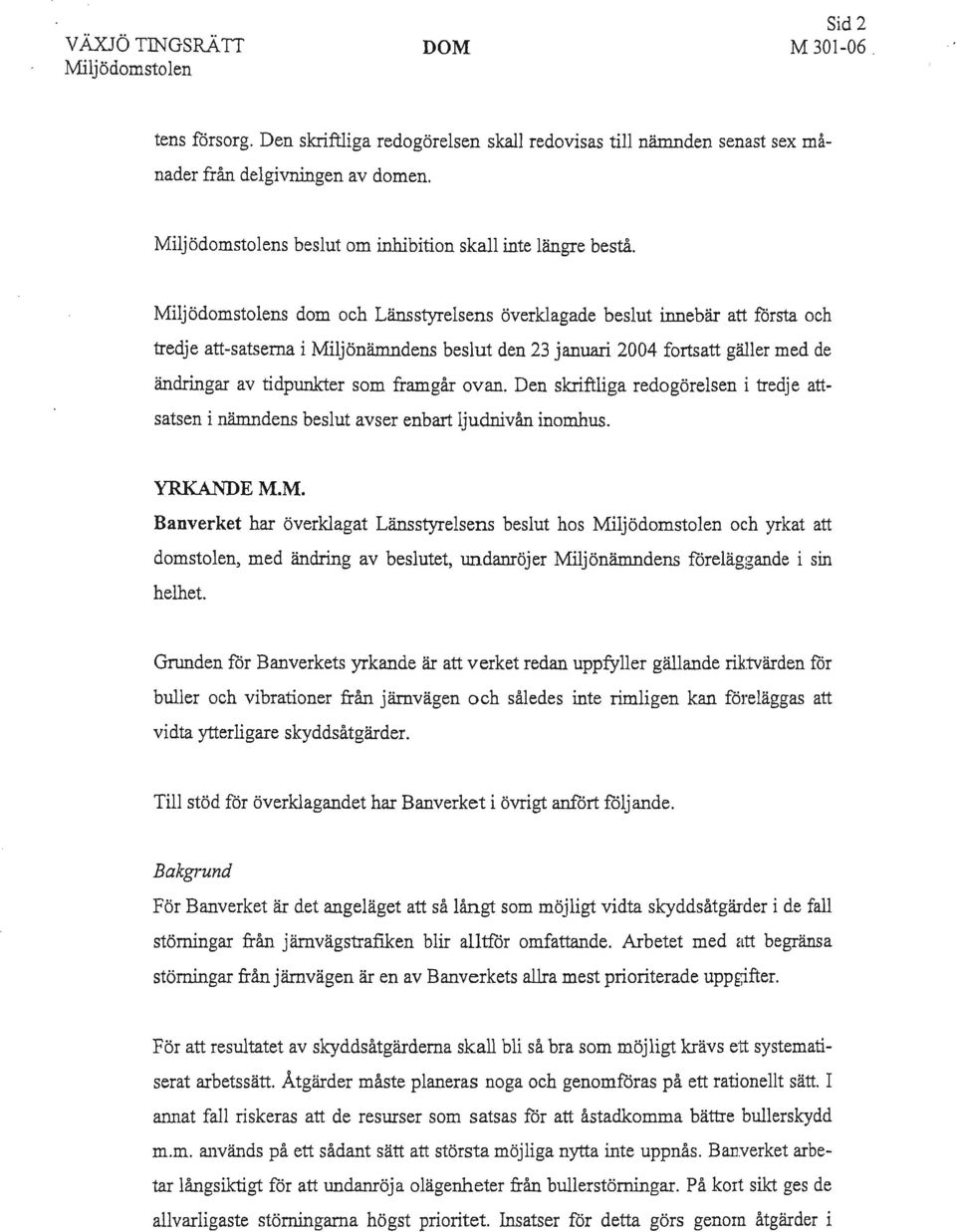 Miljödomstolens dom och Länsstyrelsens överklagade beslut innebär att första och tredje att-satserna i Miljönämndens beslut den 23 januari 2004 fortsatt gäller med de ändringar av tidpunkter som