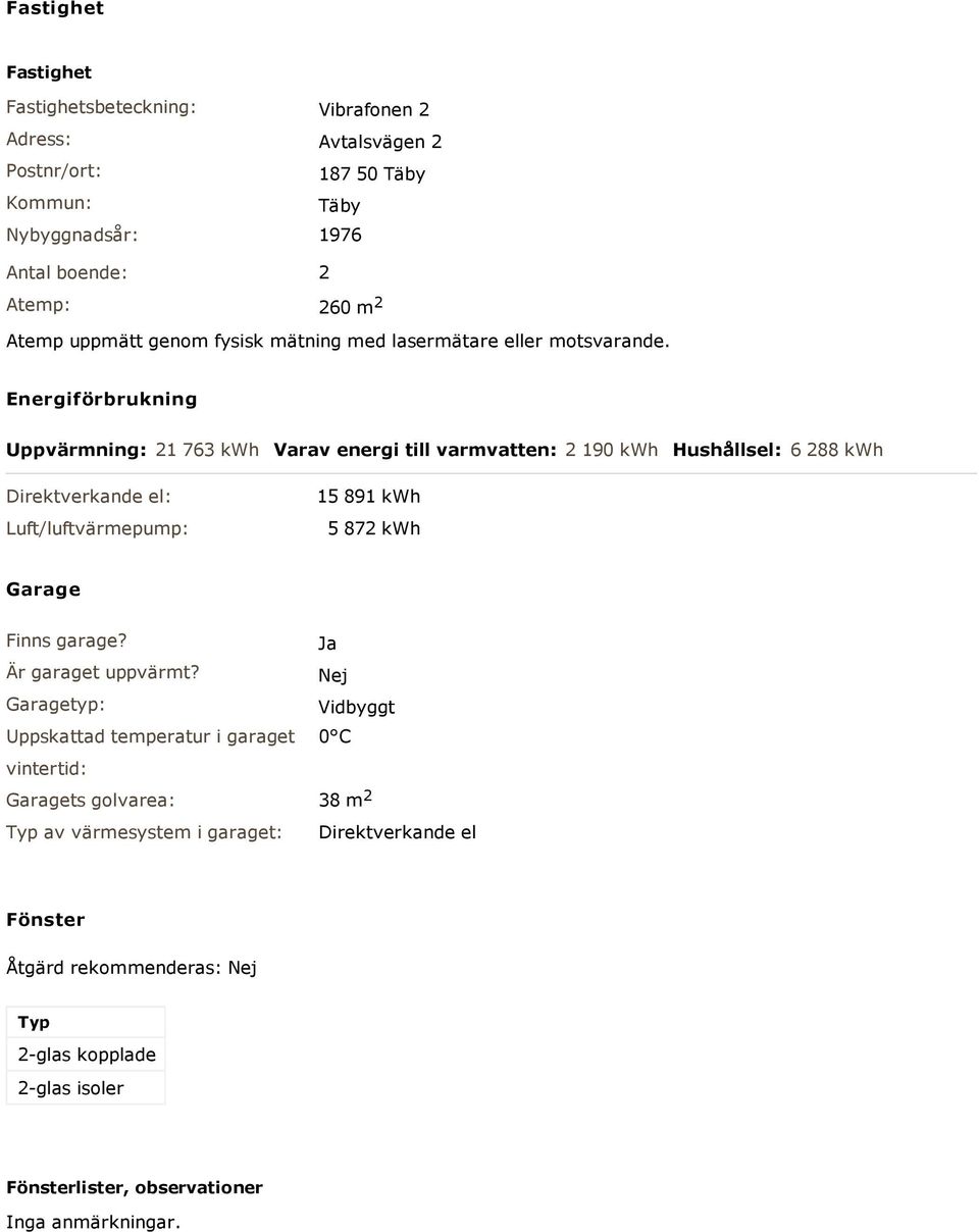 Energiförbrukning Uppvärmning: 21 763 kwh Varav energi till varmvatten: 2 190 kwh Hushållsel: 6 288 kwh Direktverkande el: Luft/luftvärmepump: 15 891 kwh 5 872 kwh Garage