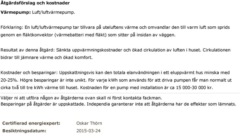 Resultat av denna åtgärd: Sänkta uppvärmningskostnader och ökad cirkulation av luften i huset. Cirkulationen bidrar till jämnare värme och ökad komfort.