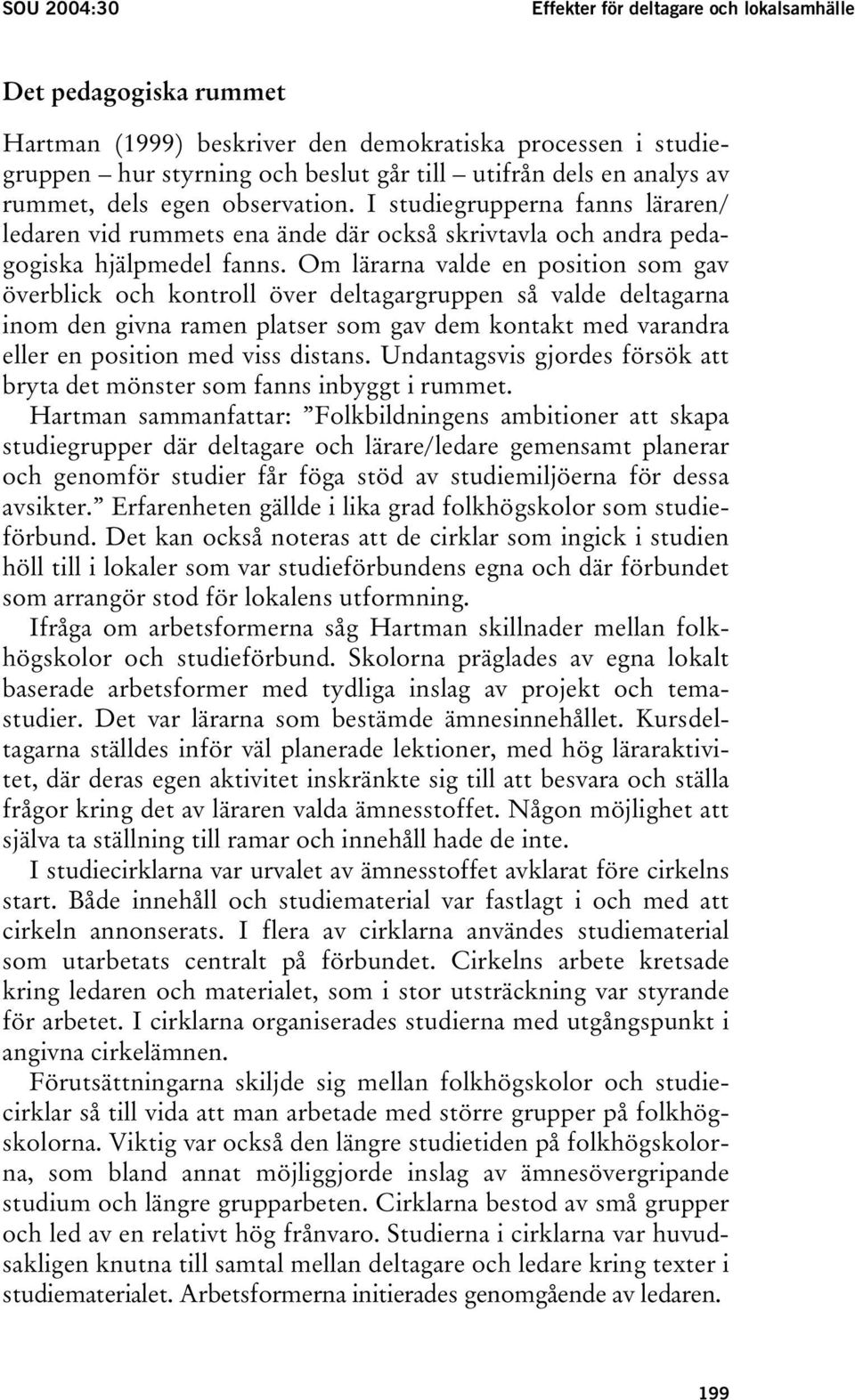 Om lärarna valde en position som gav överblick och kontroll över deltagargruppen så valde deltagarna inom den givna ramen platser som gav dem kontakt med varandra eller en position med viss distans.