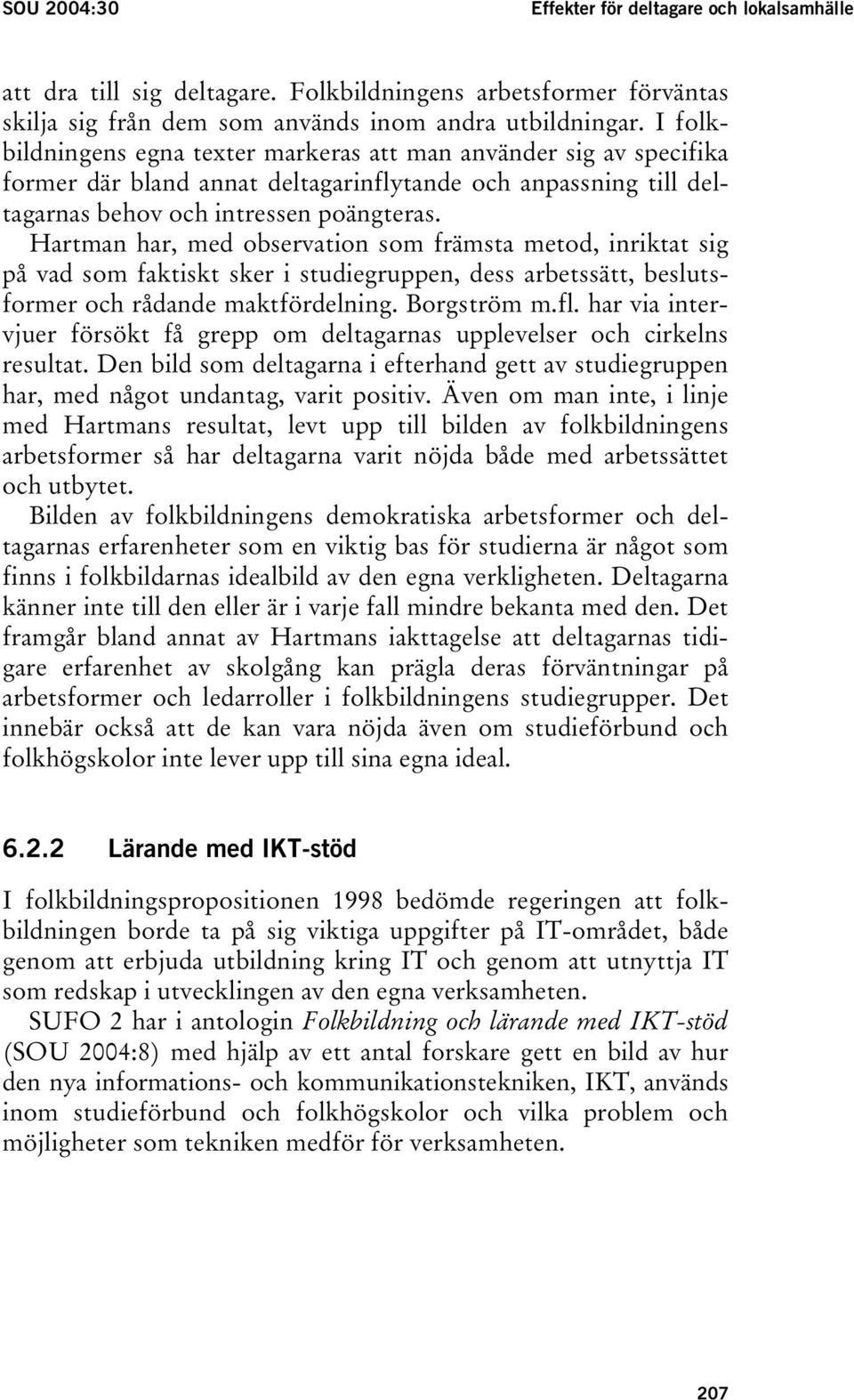 Hartman har, med observation som främsta metod, inriktat sig på vad som faktiskt sker i studiegruppen, dess arbetssätt, beslutsformer och rådande maktfördelning. Borgström m.fl.