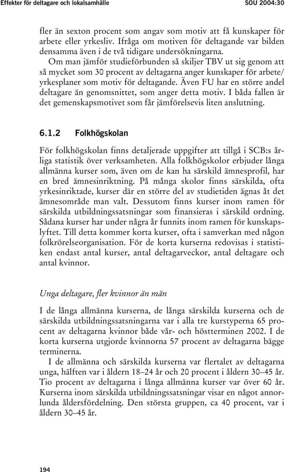 Om man jämför studieförbunden så skiljer TBV ut sig genom att så mycket som 30 procent av deltagarna anger kunskaper för arbete/ yrkesplaner som motiv för deltagande.