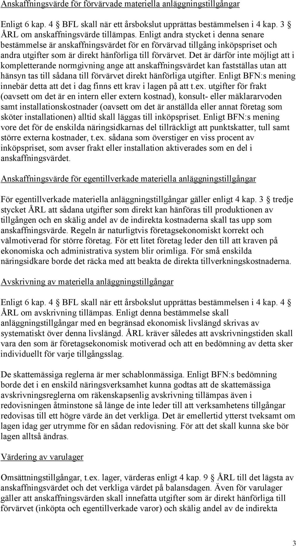 Det är därför inte möjligt att i kompletterande normgivning ange att anskaffningsvärdet kan fastställas utan att hänsyn tas till sådana till förvärvet direkt hänförliga utgifter.