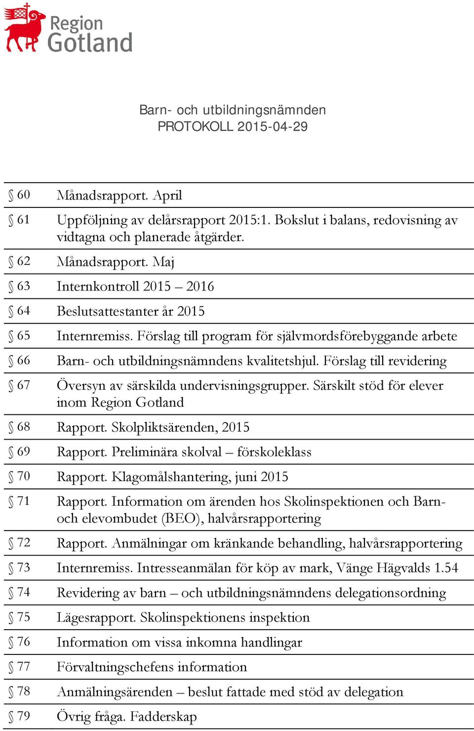 Förslag till revidering 67 Översyn av särskilda undervisningsgrupper. Särskilt stöd för elever inom Region Gotland 68 Rapport. Skolpliktsärenden, 2015 69 Rapport.