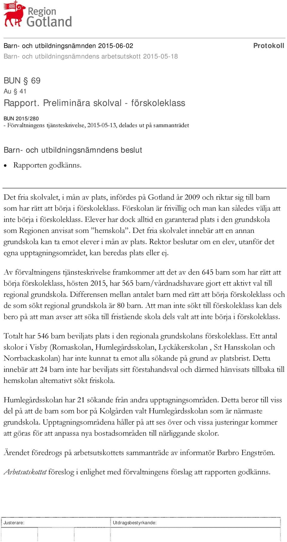 Förskolan är frivillig och man kan således välja att inte börja i förskoleklass. Elever har dock alltid en garanterad plats i den grundskola som Regionen anvisat som hemskola.