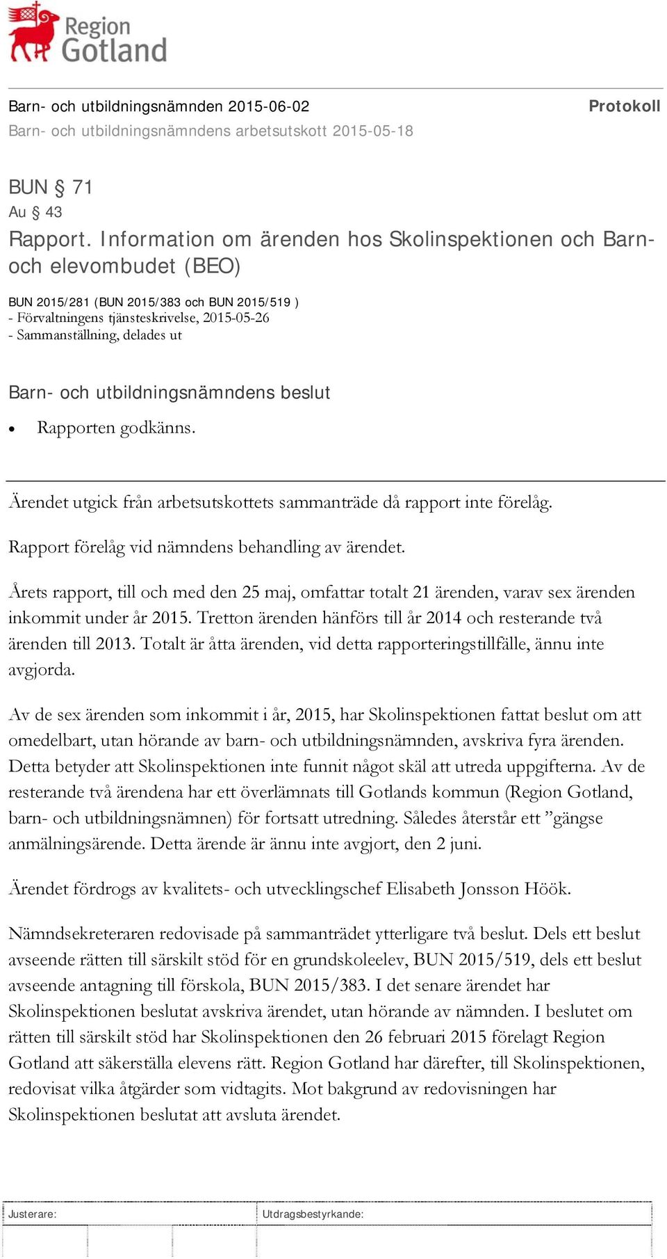 Rapporten godkänns. Ärendet utgick från arbetsutskottets sammanträde då rapport inte förelåg. Rapport förelåg vid nämndens behandling av ärendet.