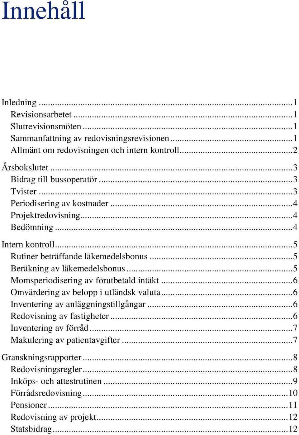 ..5 Beräkning av läkemedelsbonus...5 Momsperiodisering av förutbetald intäkt...6 Omvärdering av belopp i utländsk valuta...6 Inventering av anläggningstillgångar...6 Redovisning av fastigheter.