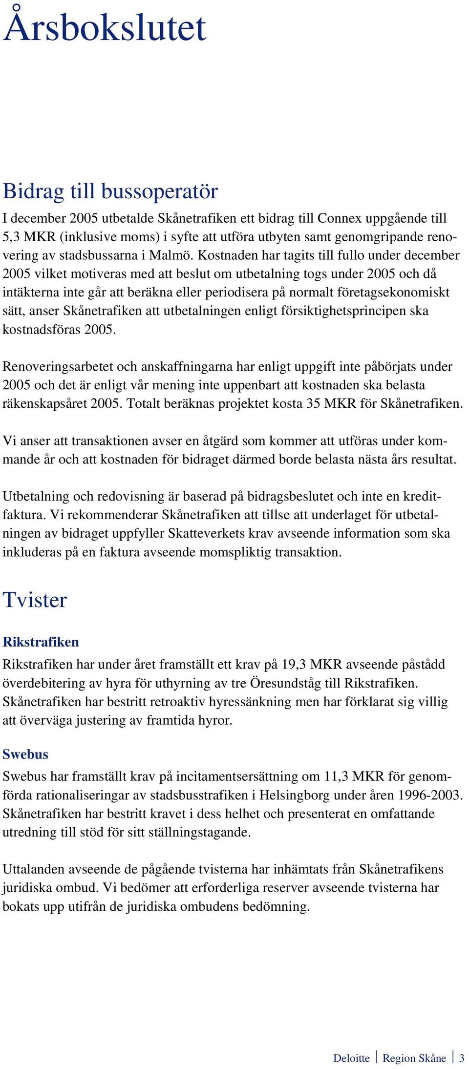 Kostnaden har tagits till fullo under december 2005 vilket motiveras med att beslut om utbetalning togs under 2005 och då intäkterna inte går att beräkna eller periodisera på normalt