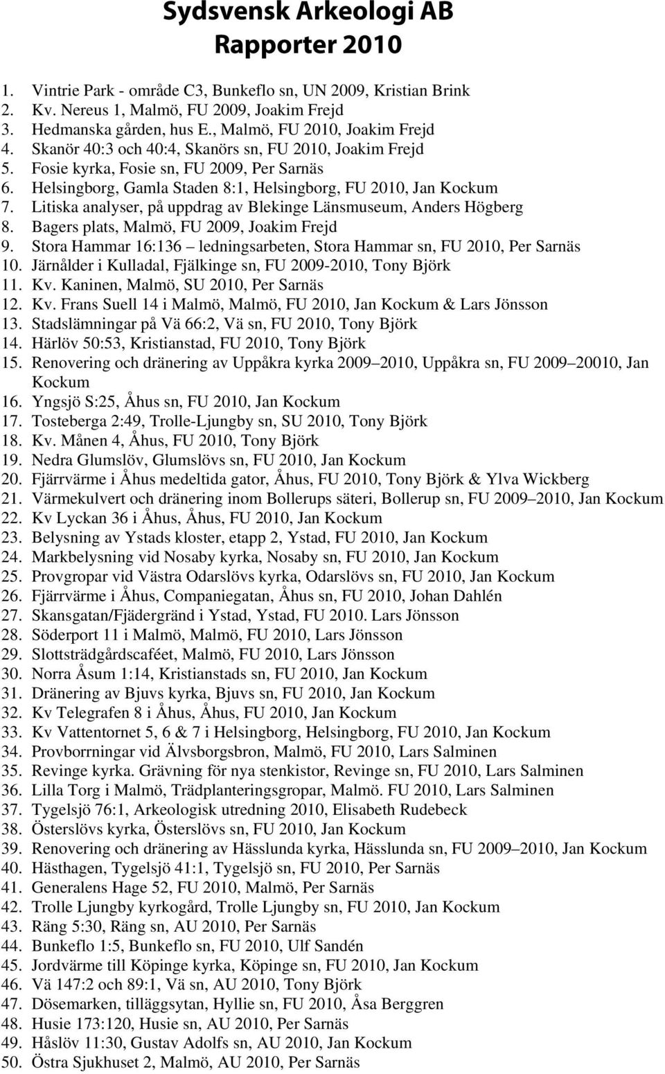 Helsingborg, Gamla Staden 8:1, Helsingborg, FU 2010, Jan Kockum 7. Litiska analyser, på uppdrag av Blekinge Länsmuseum, Anders Högberg 8. Bagers plats, Malmö, FU 2009, Joakim Frejd 9.