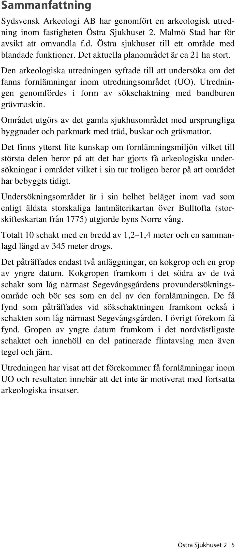 Utredningen genomfördes i form av sökschaktning med bandburen grävmaskin. Området utgörs av det gamla sjukhusområdet med ursprungliga byggnader och parkmark med träd, buskar och gräsmattor.