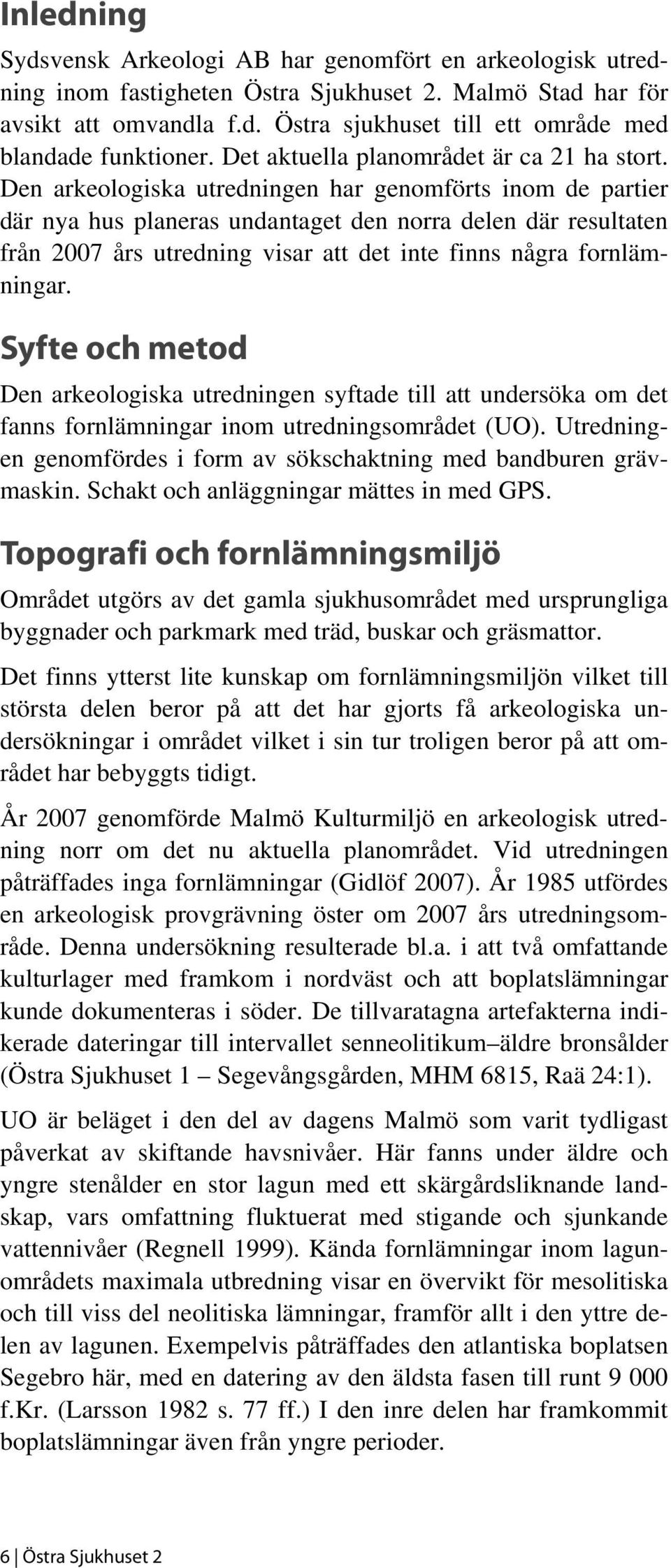 Den arkeologiska utredningen har genomförts inom de partier där nya hus planeras undantaget den norra delen där resultaten från 2007 års utredning visar att det inte finns några fornlämningar.