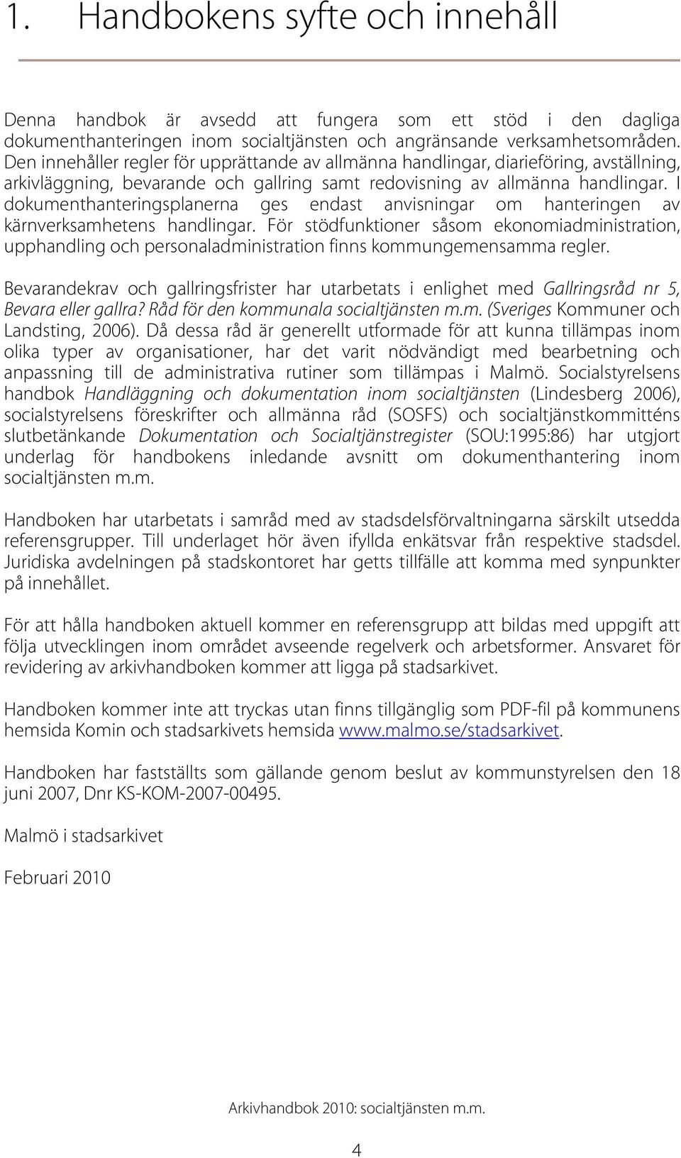 I dokumenthanteringsplanerna ges endast anvisningar om hanteringen av kärnverksamhetens handlingar.
