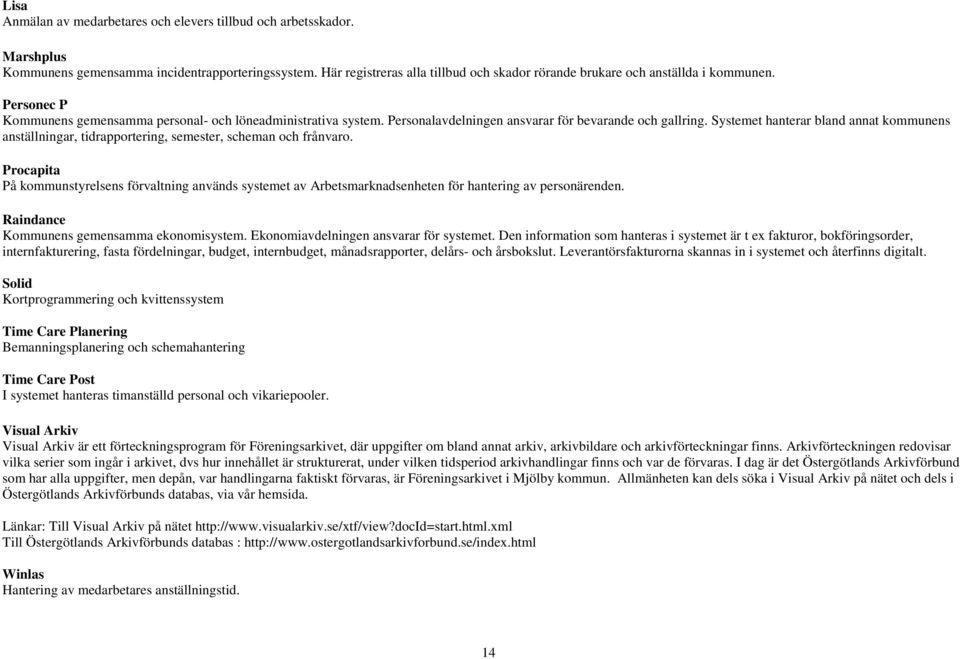 Personalavdelningen ansvarar för bevarande och gallring. Systemet hanterar bland annat kommunens anställningar, tidrapportering, semester, scheman och frånvaro.