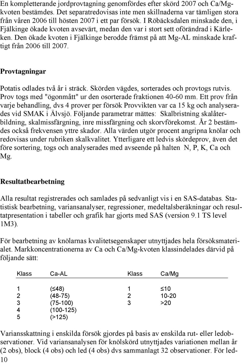 I Röbäcksdalen minskade den, i Fjälkinge ökade kvoten avsevärt, medan den var i stort sett oförändrad i Kärleken.