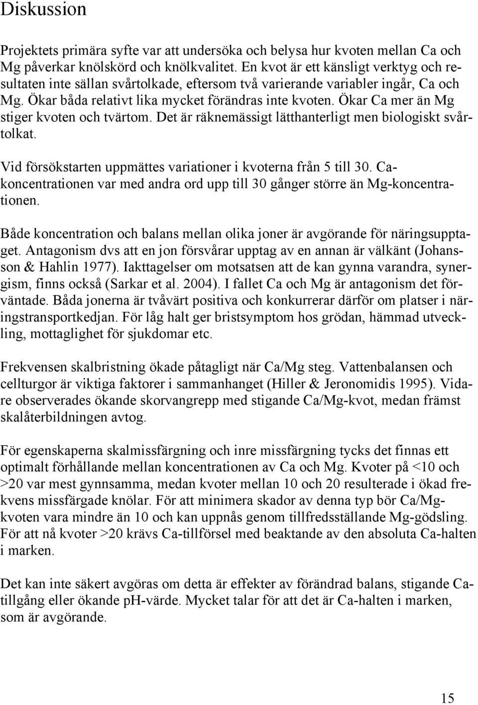 Ökar Ca mer än Mg stiger kvoten och tvärtom. Det är räknemässigt lätthanterligt men biologiskt svårtolkat. Vid försökstarten uppmättes variationer i kvoterna från 5 till 30.