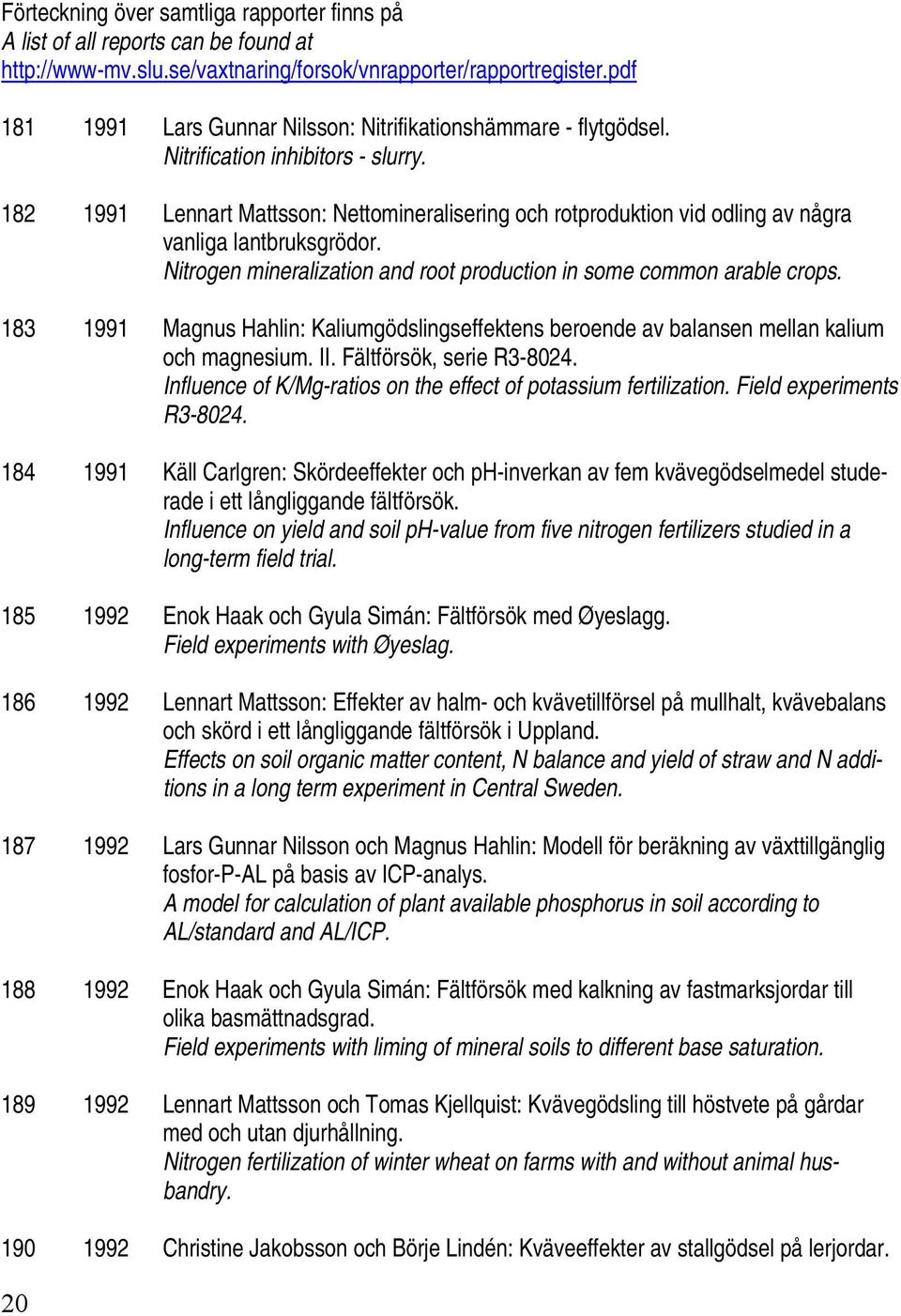 182 1991 Lennart Mattsson: Nettomineralisering och rotproduktion vid odling av några vanliga lantbruksgrödor. Nitrogen mineralization and root production in some common arable crops.