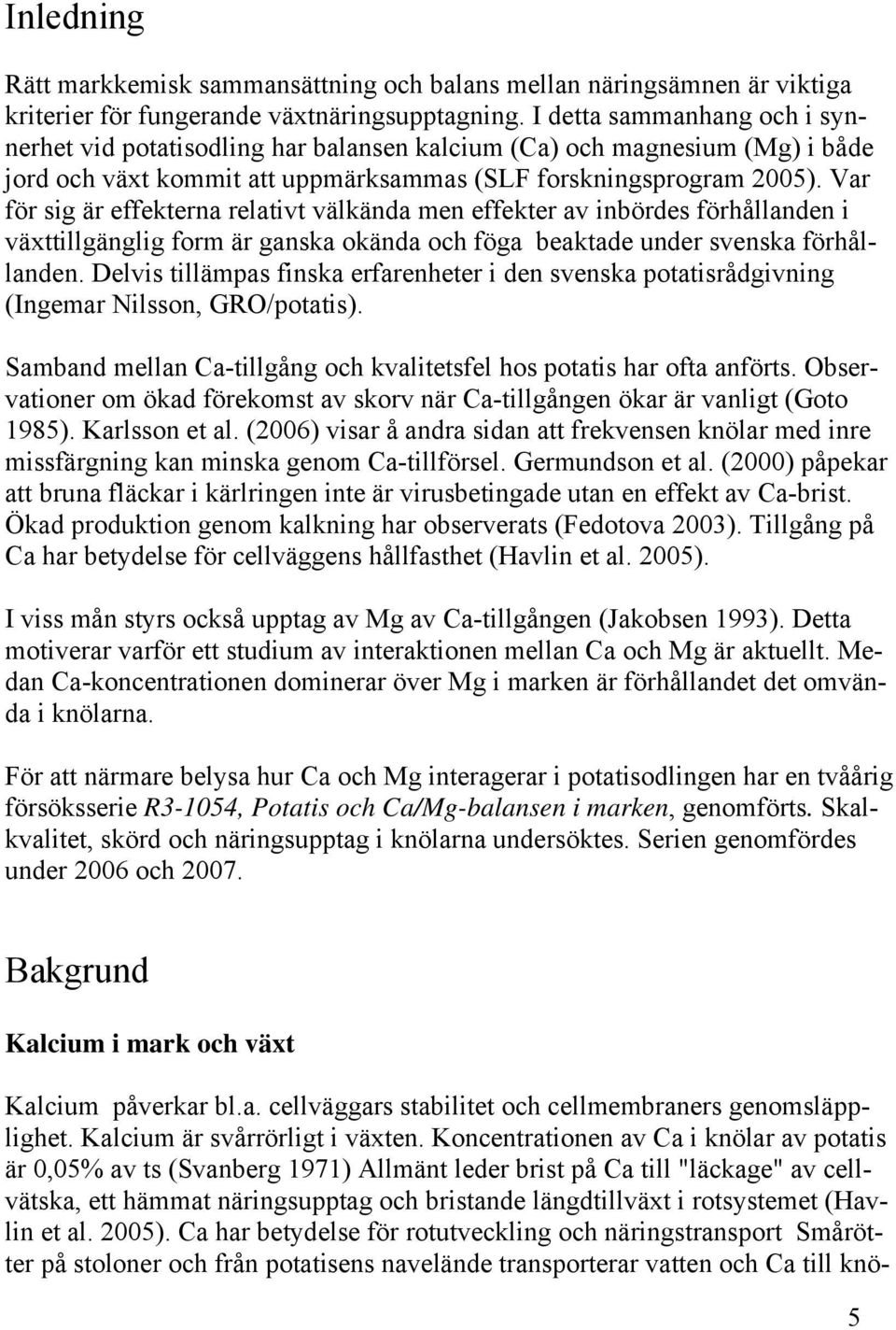 Var för sig är effekterna relativt välkända men effekter av inbördes förhållanden i växttillgänglig form är ganska okända och föga beaktade under svenska förhållanden.