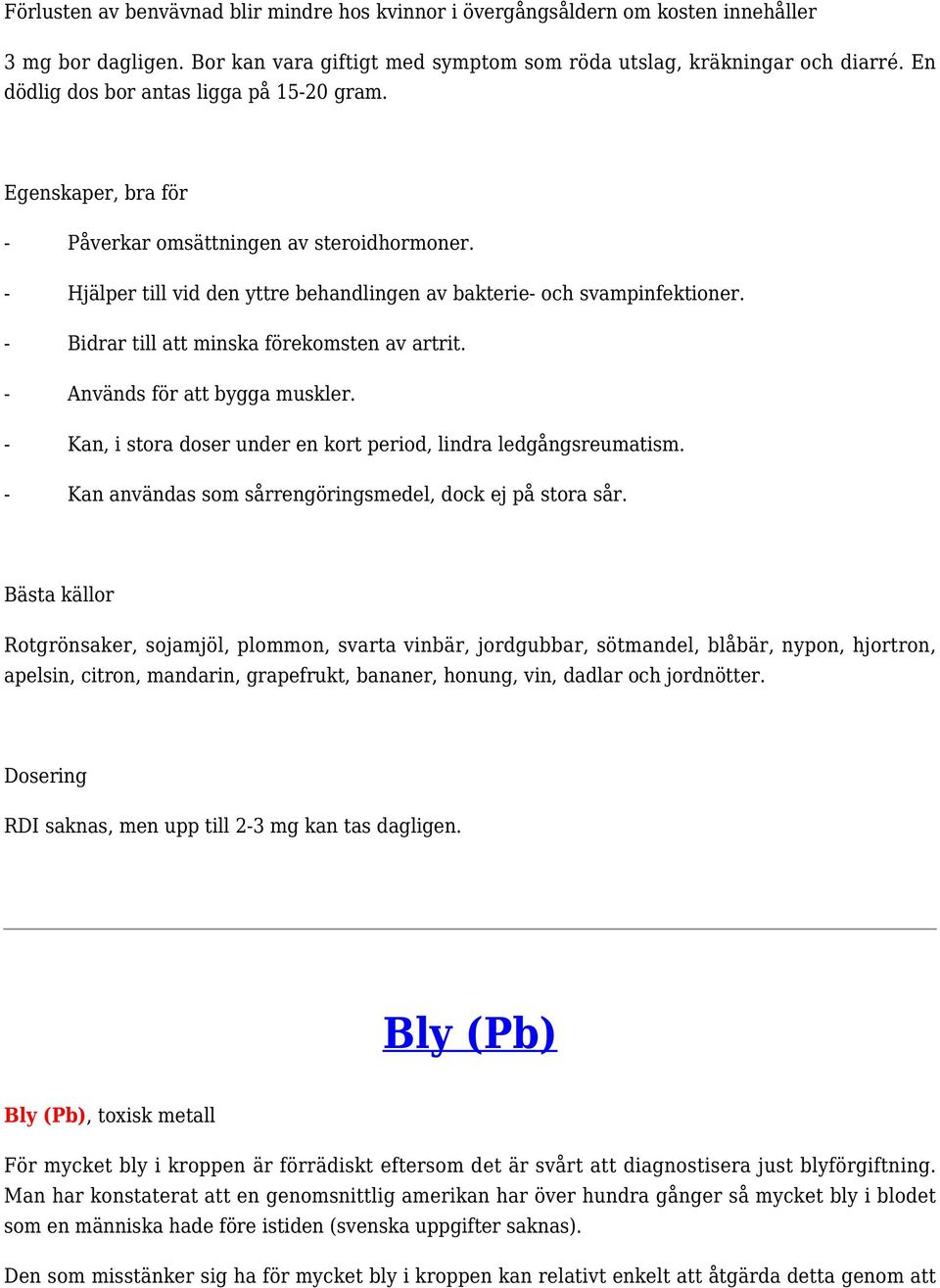 - Bidrar till att minska förekomsten av artrit. - Används för att bygga muskler. - Kan, i stora doser under en kort period, lindra ledgångsreumatism.