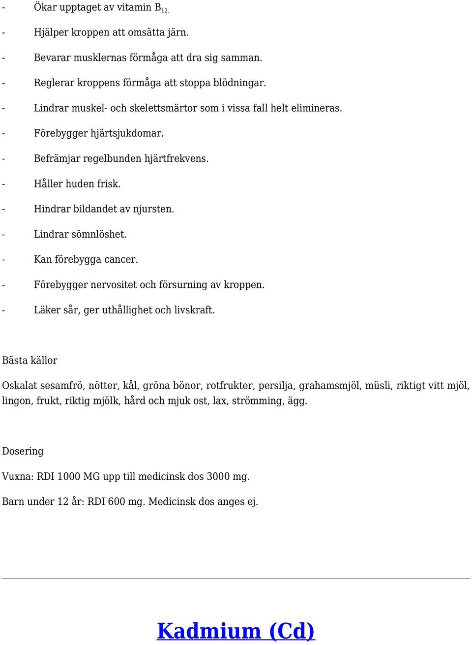 - Lindrar sömnlöshet. - Kan förebygga cancer. - Förebygger nervositet och försurning av kroppen. - Läker sår, ger uthållighet och livskraft.