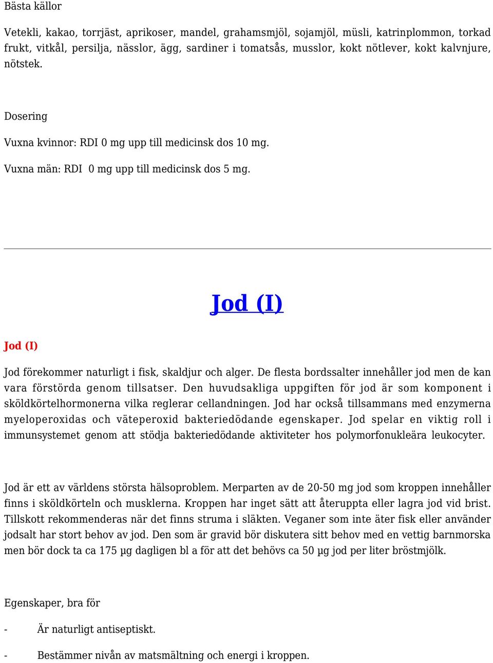 De flesta bordssalter innehåller jod men de kan vara förstörda genom tillsatser. Den huvudsakliga uppgiften för jod är som komponent i sköldkörtelhormonerna vilka reglerar cellandningen.