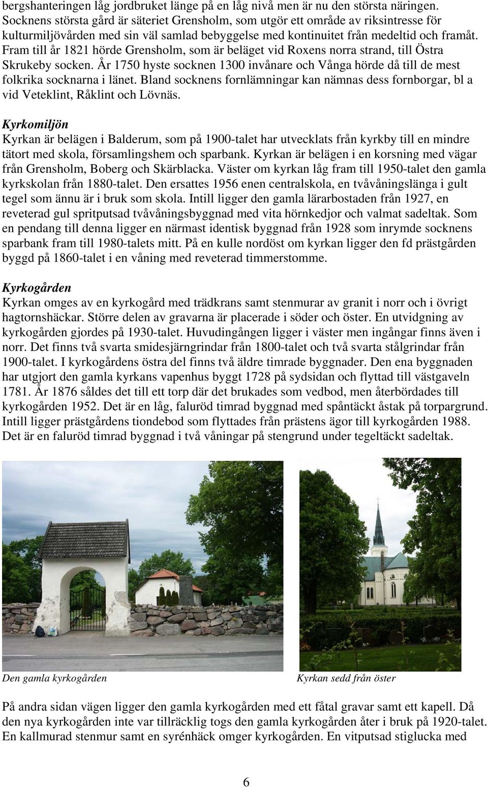 Fram till år 1821 hörde Grensholm, som är beläget vid Roxens norra strand, till Östra Skrukeby socken. År 1750 hyste socknen 1300 invånare och Vånga hörde då till de mest folkrika socknarna i länet.