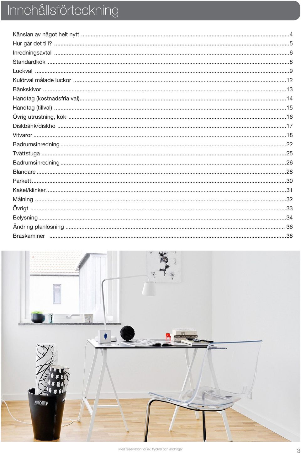 ..16 Diskbänk/diskho...17 Vitvaror...18 Badrumsinredning...22 Tvättstuga...25 Badrumsinredning...26 Blandare...28 Parkett.