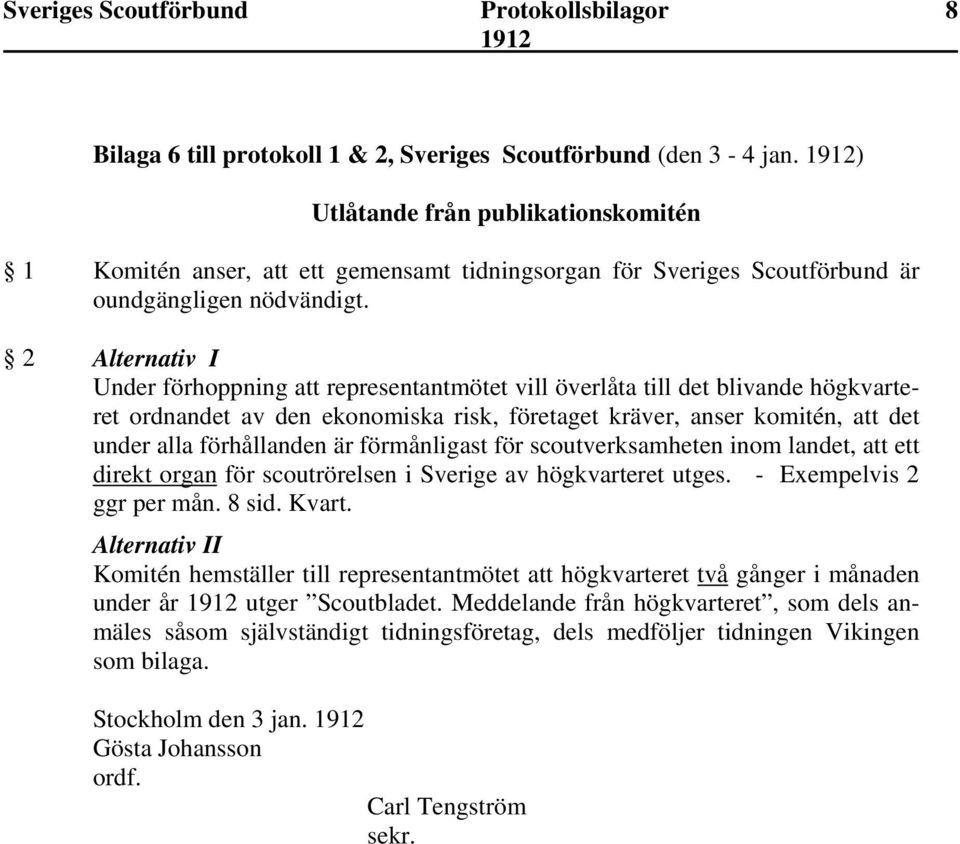 2 Alternativ I Under förhoppning att representantmötet vill överlåta till det blivande högkvarteret ordnandet av den ekonomiska risk, företaget kräver, anser komitén, att det under alla förhållanden